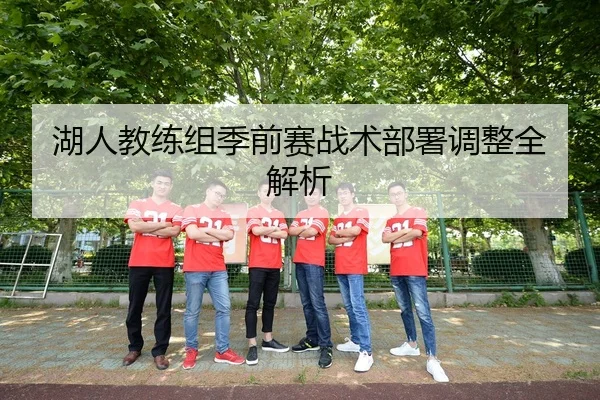 湖人教练组季前赛战术部署调整全解析